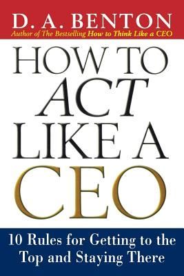 How to Act Like a CEO: 10 Rules for Getting to the Top and Staying There