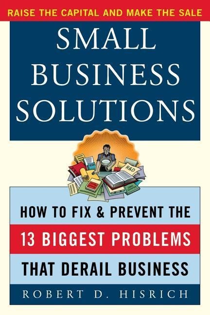 Small Business Solutions: How to Fix and Prevent the Thirteen Biggest Problems That Derail Business