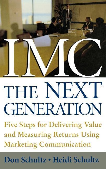 IMC, the Next Generation: Five Steps for Delivering Value and Measuring Returns Using Marketing Communication