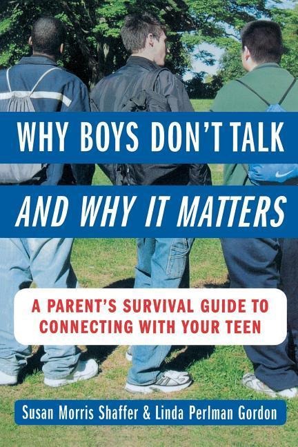 Why Boys Dont Talk--And Why It Matters: A Parents Survival Guide to Connecting with Your Teen