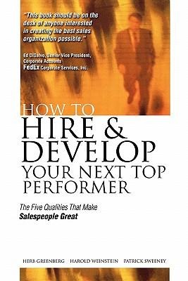How to Hire and Develop Your Next Top Performer: The Five Qualities That Make Salespeople Great: The Five Qualities That Make Salespeople Great