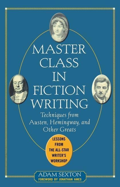 Master Class in Fiction Writing: Techniques from Austen, Hemingway, and Other Greats: Lessons from the All-Star Writers Workshop