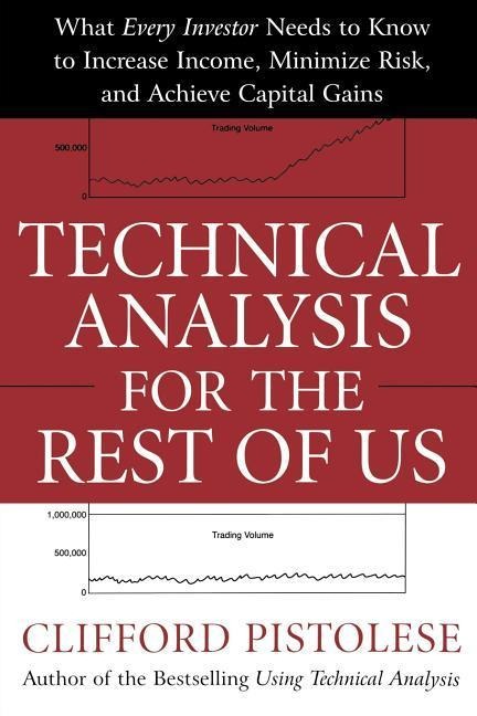 Technical Analysis for the Rest of Us: What Every Investor Needs to Know to Increase Income, Minimize Risk, and Achieve Capital Gains