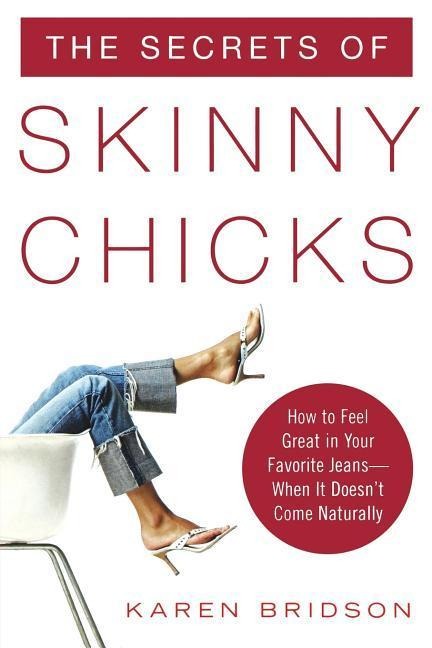 The Secrets of Skinny Chicks: How to Feel Great in Your Favorite Jeans--When It Doesnt Come Naturally