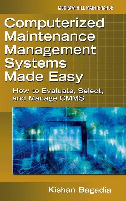 Computerized Maintenance Management Systems Made Easy: How to Evaluate, Select, and Manage CMMS
