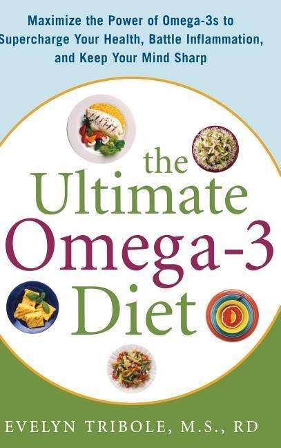The Ultimate Omega-3 Diet: Maximize the Power of Omega-3s to Supercharge Your Health, Battle Inflammation, and Keep Your Mind Sharp