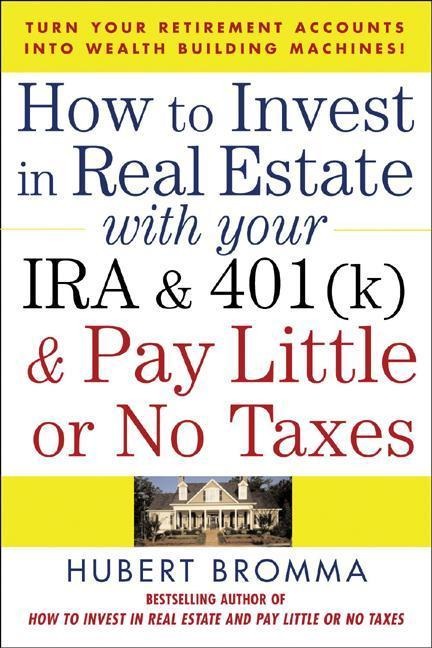 How to Invest in Real Estate with Your IRA and 401(k) and Pay Litle or No Taxes: Turn Your Retirement Accounts Into Wealth-Building Machines!
