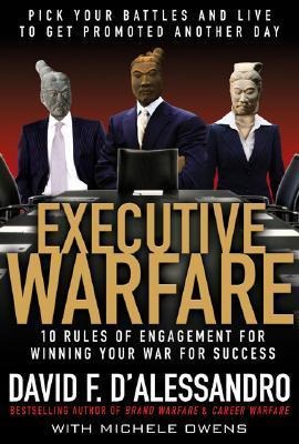 Executive Warfare: 10 Rules of Engagement for Winning Your War for Success: Pick Your Battles and Live to Get Promoted Another Day