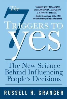 The 7 Triggers to Yes: The New Science Behind Influencing Peoples Decisions: The New Science Behind Influencing Peoples Decisions