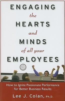 Engaging the Hearts and Minds of All Your Employees: How to Ignite Passionate Performance for Better Business Results