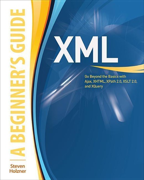 XML: A Beginners Guide: Go Beyond the Basics with Ajax, Xhtml, Xpath 2.0, XSLT 2.0 and Xquery