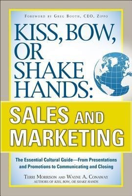 Kiss, Bow, or Shake Hands, Sales and Marketing: The Essential Cultural Guide-From Presentations and Promotions to Communicating and Closing