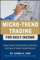 Micro-Trend Trading for Daily Income: Using Intra-Day Trading Tactics to Harness the Power of Todays Volatile Markets