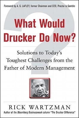 What Would Drucker Do Now?: Solutions to Todays Toughest Challenges from the Father of Modern Management