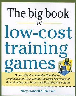 Big Book of Low-Cost Training Games: Quick, Effective Activities that Explore Communication, Goal Setting, Character Development, Teambuilding, and More-And Wont Break the Bank!