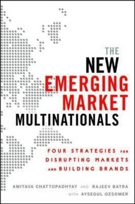 The New Emerging Market Multinationals: Four Strategies for Disrupting Markets and Building Brands