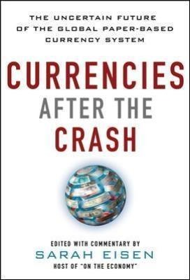 Currencies After the Crash: The Uncertain Future of the Global Paper-Based Currency System: The Uncertain Future of the Global Paper-Based Currency System (EBOOK)