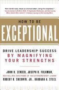 How to Be Exceptional: Drive Leadership Success By Magnifying Your Strengths: Drive Leadership Success By Magnifying Your Strengths