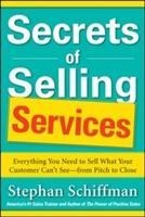 Secrets of Selling Services: Everything You Need to Sell What Your Customer Cant See-from Pitch to Close: Everything You Need to Sell What Your Customer Cant See--from Pitch to Close