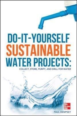Do-It-Yourself Sustainable Water Projects: Collect, Store, Purify, and Drill for Water