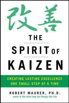 The Spirit of Kaizen: Creating Lasting Excellence One Small Step at a Time