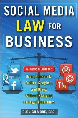 Social Media Law for Business: A Practical Guide for Using Facebook, Twitter, Google +, and Blogs Without Stepping on Legal Land Mines: A Practical Guide for Using Facebook, Twitter, Google +, and Blogs Without Stepping on Legal Landmines