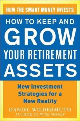 How to Keep and Grow Your Retirement Assets: New Investment Strategies for a New Reality