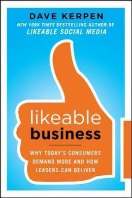 Likeable Business: Why Todays Consumers Demand More and How Leaders Can Deliver