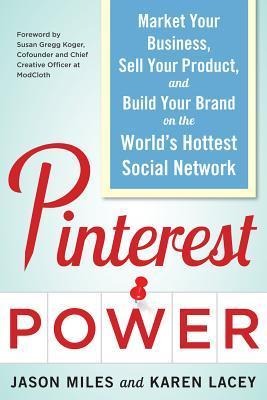 Pinterest Power: Market Your Business, Sell Your Product, and Build Your Brand on the Worlds Hottest Social Network