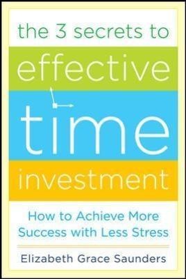 The 3 Secrets to Effective Time Investment: Achieve More Success with Less Stress: Foreword by Cal Newport, author of So Good They Cant Ignore You
