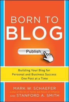 Born to Blog: Building Your Blog for Personal and Business Success One Post at a Time