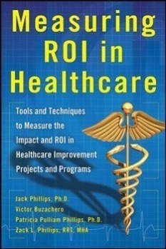 Measuring ROI in Healthcare: Tools and Techniques to Measure the Impact and ROI in Healthcare Improvement Projects and Programs: Tools and Techniques to Measure the Impact and ROI in Healthcare Improvement Projects and Programs