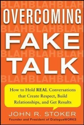 Overcoming Fake Talk: How to Hold REAL Conversations that Create Respect, Build Relationships, and Get Results