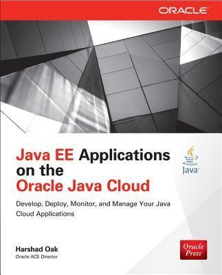 Java Ee Applications on Oracle Java Cloud:: Develop, Deploy, Monitor, and Manage Your Java Cloud Applications