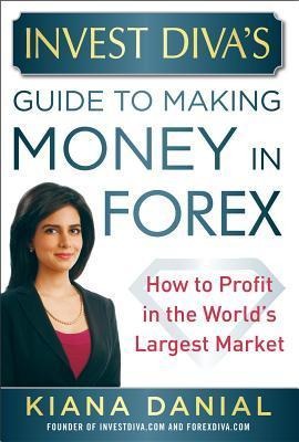 Invest Divas Guide to Making Money in Forex: How to Profit in the Worlds Largest Market
