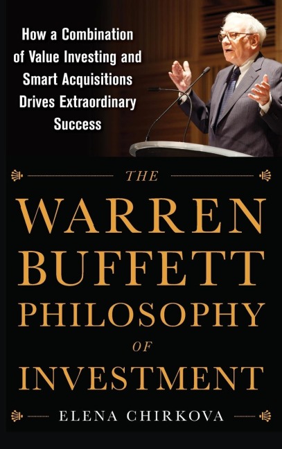 The Warren Buffett Philosophy of Investment: How a Combination of Value Investing and Smart Acquisitions Drives Extraordinary Success