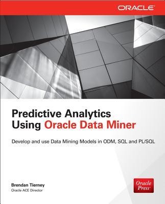 Predictive Analytics Using Oracle Data Miner: Develop & Use Data Mining Models in Oracle Data Miner, SQL & PL/SQL