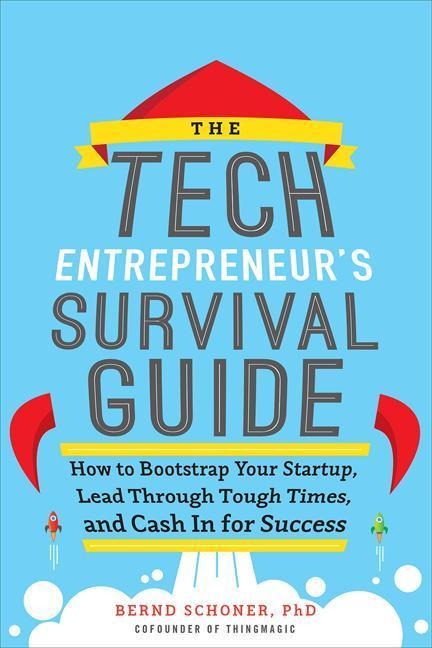 The Tech Entrepreneurs Survival Guide: How to Bootstrap Your Startup, Lead Through Tough Times, and Cash In for Success: How to Bootstrap Your Startup, Lead Through Tough Times, and Cash In for Success