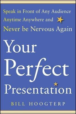 Your Perfect Presentation: Speak in Front of Any Audience Anytime Anywhere and Never Be Nervous Again