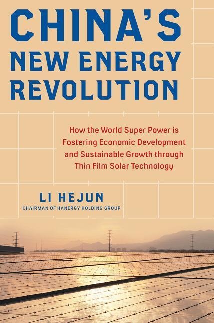 Chinas New Energy Revolution: How the World Super Power Is Fostering Economic Development and Sustainable Growth Through Thin-Film Solar Technology