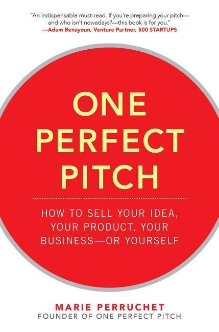 One Perfect Pitch: How to Sell Your Idea, Your Product, Your Business-or Yourself