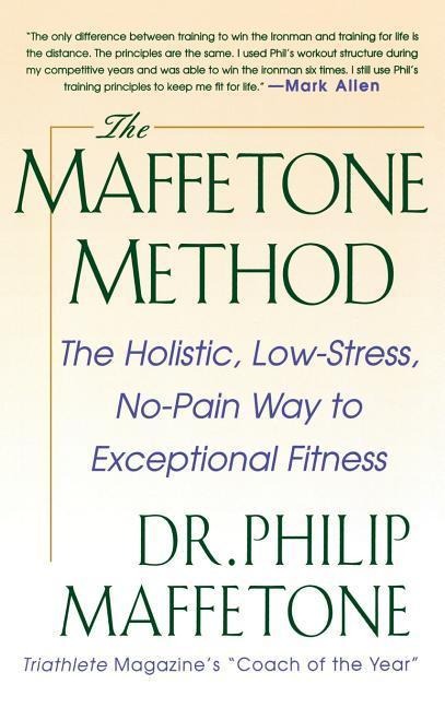 The Maffetone Method: The Holistic, Low-Stress, No-Pain Way to Exceptional Fitness
