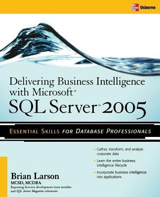 Delivering Business Intelligence with Microsoft SQL Server 2005: Utilize Microsofts Data Warehousing, Mining & Reporting Tools to Provide Critical Intelligence to a