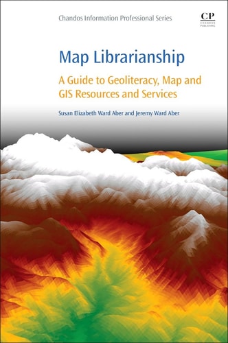 Map Librarianship A Guide to Geoliteracy, Map and GIS Resources and Services