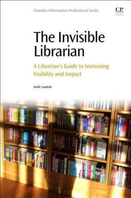 The Invisible Librarian: A Librarians Guide to Increasing Visibility and Impact