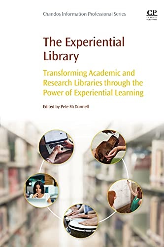 The Experiential Library Transforming Academic and Research Libraries through the Power of Experiential Learning
