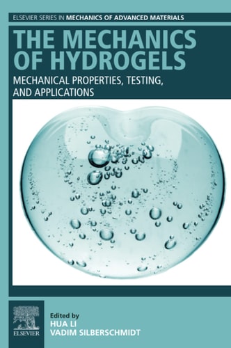 The Mechanics of Hydrogels Mechanical Properties, Testing, and Applications