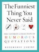 The Funniest Thing You Never Said: The Ultimate Collection of Humorous Quotations