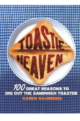 Toastie Heaven: 100 great reasons to dig out the sandwich toaster