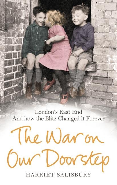 The War on our Doorstep: Londons East End and how the Blitz Changed it Forever